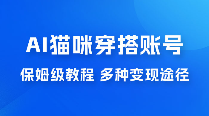 AI 猫咪穿搭账号玩法拆解，保姆级教程，起号容易，多种变现途径-客创社 - 专注互联网轻资产创业及网络项目资源整合与分享福鑫网创 -  免费且强大的项目分享网站