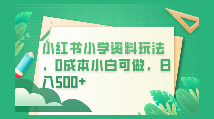 小红书小学资料玩法，0 成本小白可做-客创社 - 专注互联网轻资产创业及网络项目资源整合与分享福鑫网创 -  免费且强大的项目分享网站
