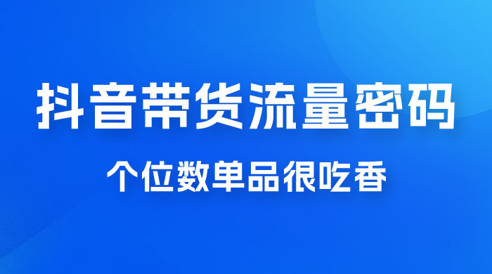 撬开抖音带货流量的终极密码，个位数单品很吃香，新手容易操作-客创社 - 专注互联网轻资产创业及网络项目资源整合与分享福鑫网创 -  免费且强大的项目分享网站