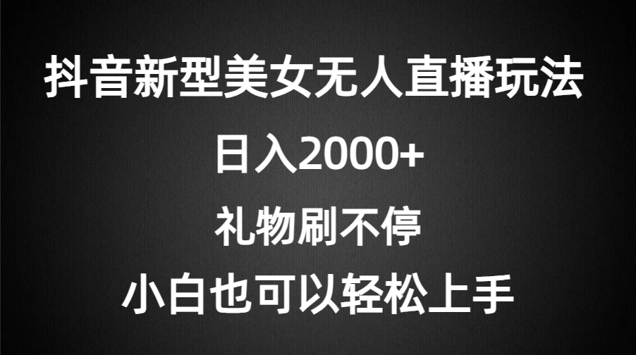 抖音新型美女无人直播玩法，礼物刷不停，小白轻松上手，日入2000+-客创社 - 专注互联网轻资产创业及网络项目资源整合与分享福鑫网创 -  免费且强大的项目分享网站