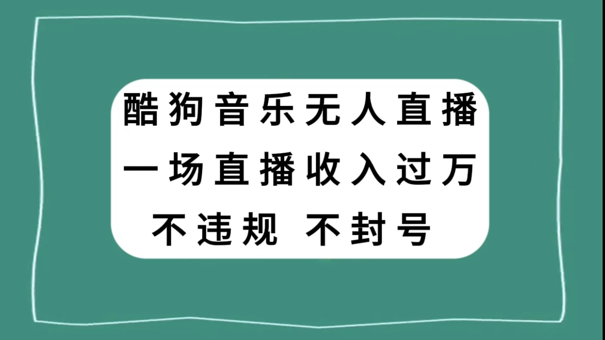 酷狗音乐无人直播，一场直播收入过万，可批量做-客创社 - 专注互联网轻资产创业及网络项目资源整合与分享福鑫网创 -  免费且强大的项目分享网站