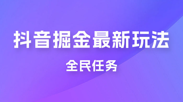 外面收费 899 的抖音掘金最新玩法，一个任务  200~600（揭秘）福鑫网创-专注互联网轻资产创业及网络项目资源整合与分享福鑫网创-免费且强大的项目分享网站！