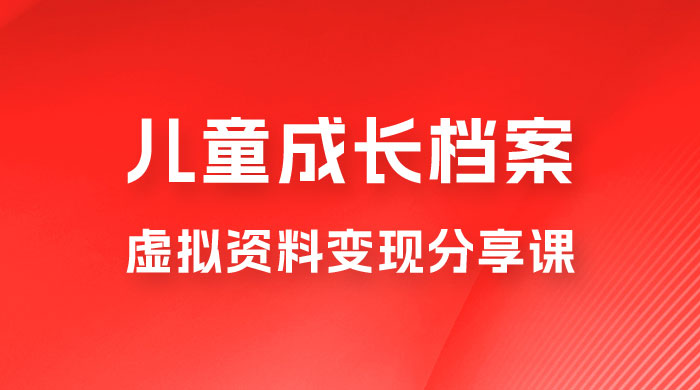 副业拆解：儿童成长档案虚拟资料变现副业，视频版一条龙实操玩法分享给你-客创社 - 专注互联网轻资产创业及网络项目资源整合与分享福鑫网创 -  免费且强大的项目分享网站