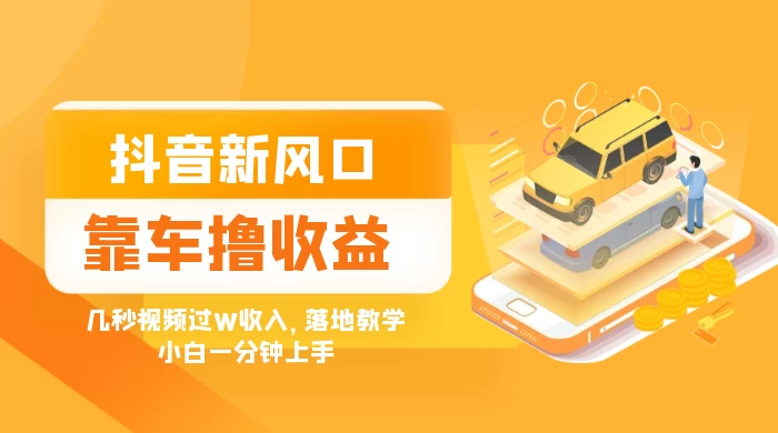 抖音新风口“靠车撸收益”，几秒视频过W收入，落地教学，小白一分钟上手-客创社 - 专注互联网轻资产创业及网络项目资源整合与分享福鑫网创 -  免费且强大的项目分享网站