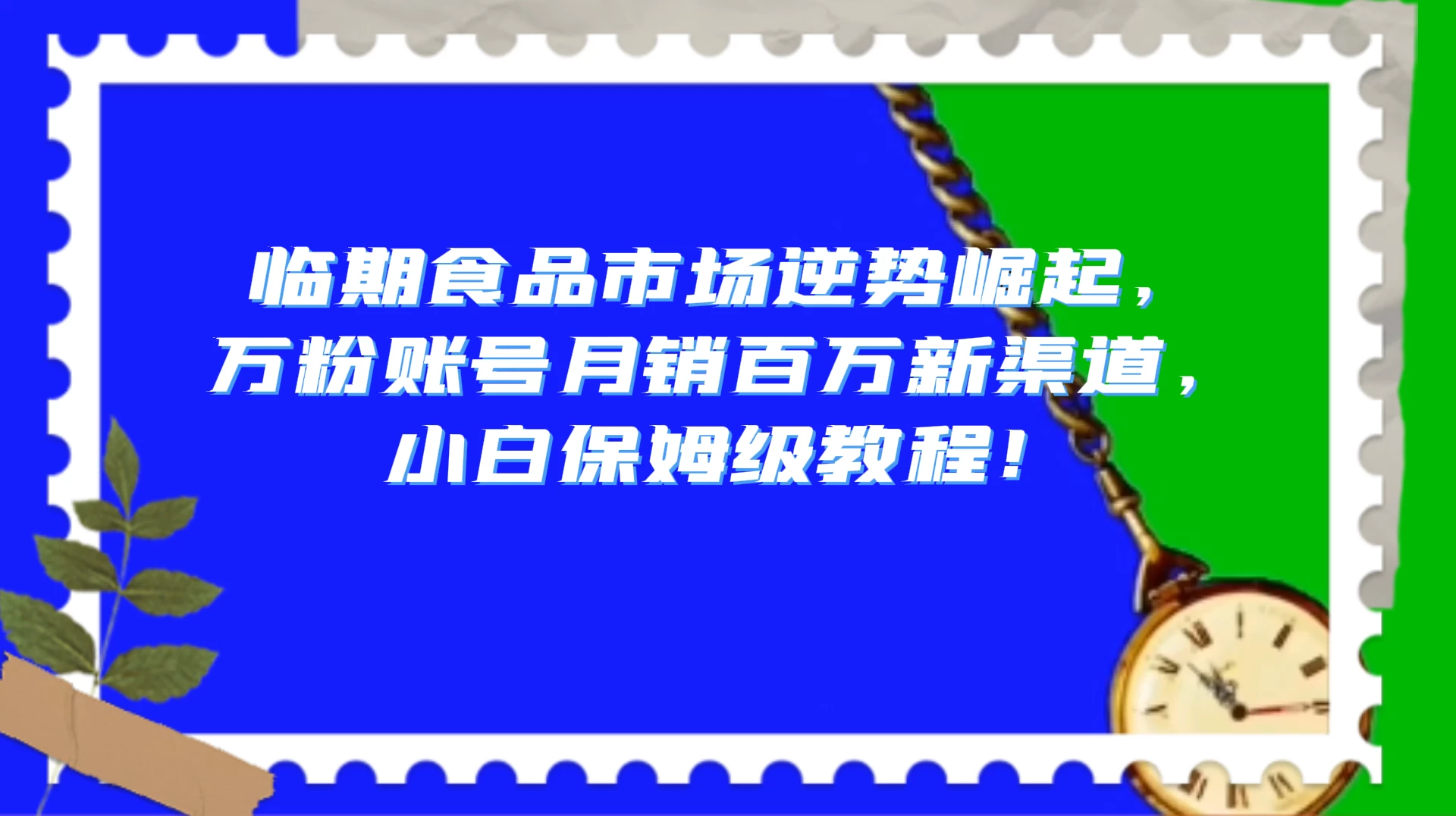 临期食品市场逆势崛起，万粉账号月销百万新渠道，小白保姆级教程！-客创社 - 专注互联网轻资产创业及网络项目资源整合与分享福鑫网创 -  免费且强大的项目分享网站