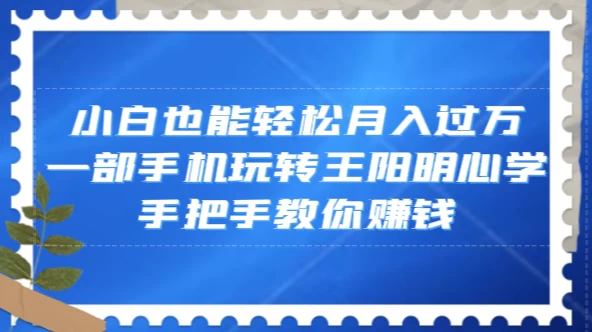 小白也能轻松月入过万，一部手机玩转王阳明心学，手把手教你赚钱-客创社 - 专注互联网轻资产创业及网络项目资源整合与分享福鑫网创 -  免费且强大的项目分享网站