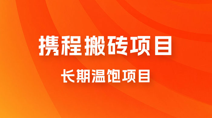携程搬砖项目，长期温饱项目，小白批量搬砖月入过万 - 项目资源网
