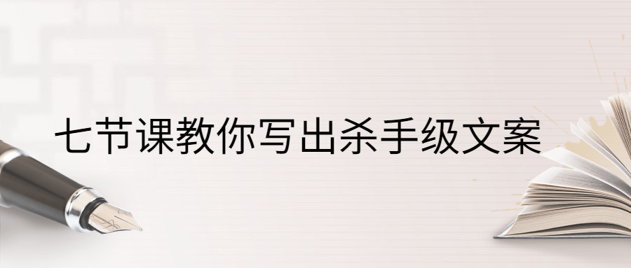 七节课教你写出杀手级文案-客创社 - 专注互联网轻资产创业及网络项目资源整合与分享福鑫网创 -  免费且强大的项目分享网站