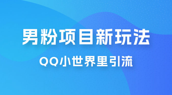流量巨大的男粉项目新玩法，在 QQ 小世界里引流，一部手机即可操作-客创社 - 专注互联网轻资产创业及网络项目资源整合与分享福鑫网创 -  免费且强大的项目分享网站