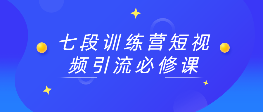 七段训练营短视频引流必修课-客创社 - 专注互联网轻资产创业及网络项目资源整合与分享福鑫网创 -  免费且强大的项目分享网站