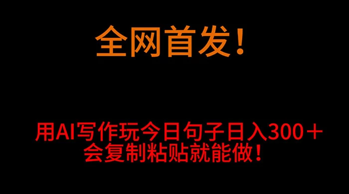全网首发！用 AI 写作玩今日句子‌日入 300＋，会复制粘贴就能做！-客创社 - 专注互联网轻资产创业及网络项目资源整合与分享福鑫网创 -  免费且强大的项目分享网站