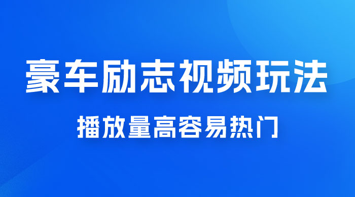 豪车励志视频玩法，播放量高容易热门，保姆式教学-客创社 - 专注互联网轻资产创业及网络项目资源整合与分享福鑫网创 -  免费且强大的项目分享网站