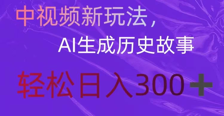中视频新玩法，AI生成历史故事，轻松日入300＋-客创社 - 专注互联网轻资产创业及网络项目资源整合与分享福鑫网创 -  免费且强大的项目分享网站
