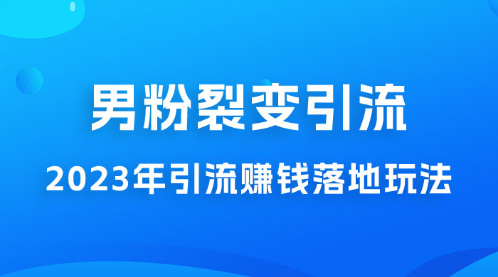 2023 年最新男粉裂变引流赚钱落地玩法，新手小白可上手操作-客创社 - 专注互联网轻资产创业及网络项目资源整合与分享福鑫网创 -  免费且强大的项目分享网站