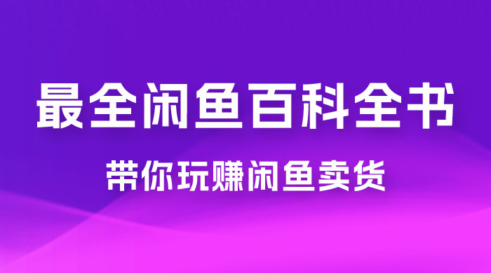 全网最全闲鱼百科全书，全文 13 万字左右，带你玩赚闲鱼卖货，从 0 到月入过万-客创社 - 专注互联网轻资产创业及网络项目资源整合与分享福鑫网创 -  免费且强大的项目分享网站