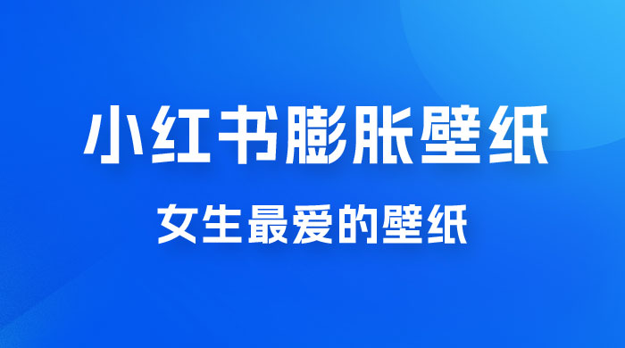 小红书膨胀壁纸项目玩法，女生最爱的壁纸，0 门槛新手也可操作日入 300+-客创社 - 专注互联网轻资产创业及网络项目资源整合与分享福鑫网创 -  免费且强大的项目分享网站