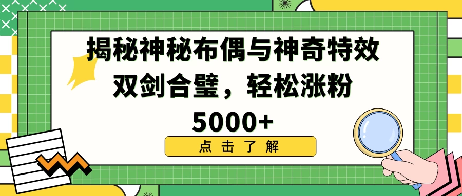 揭秘神秘布偶与神奇特效双剑合璧，轻松涨粉5000+-客创社 - 专注互联网轻资产创业及网络项目资源整合与分享福鑫网创 -  免费且强大的项目分享网站