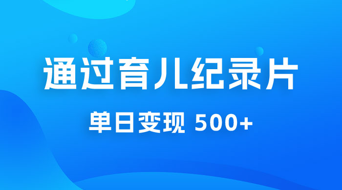 一单 29.9 元，通过育儿纪录片单日变现 500+，一部手机即可操作，0 成本变现-客创社 - 专注互联网轻资产创业及网络项目资源整合与分享福鑫网创 -  免费且强大的项目分享网站