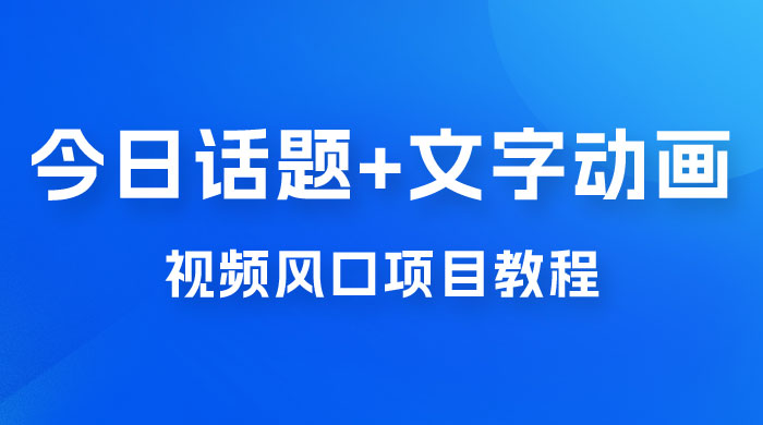 最新今日话题+文字动画视频风口项目教程，单条作品百万流量，月入过万-客创社 - 专注互联网轻资产创业及网络项目资源整合与分享福鑫网创 -  免费且强大的项目分享网站