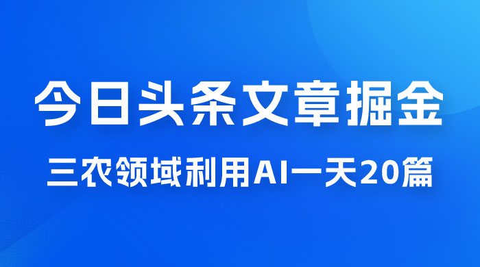 外面卖 1980 的今日头条文章掘金，三农领域利用 AI 一天 20 篇，轻松月入过万-客创社 - 专注互联网轻资产创业及网络项目资源整合与分享福鑫网创 -  免费且强大的项目分享网站