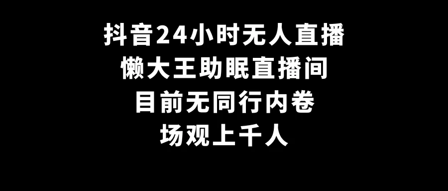 抖音24小时无人直播，懒大王助眠直播间，目前无同行内卷，场观上千人-客创社 - 专注互联网轻资产创业及网络项目资源整合与分享福鑫网创 -  免费且强大的项目分享网站
