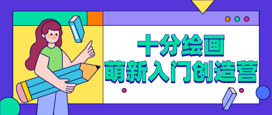 十分绘画：萌新入门创造营-客创社 - 专注互联网轻资产创业及网络项目资源整合与分享福鑫网创 -  免费且强大的项目分享网站