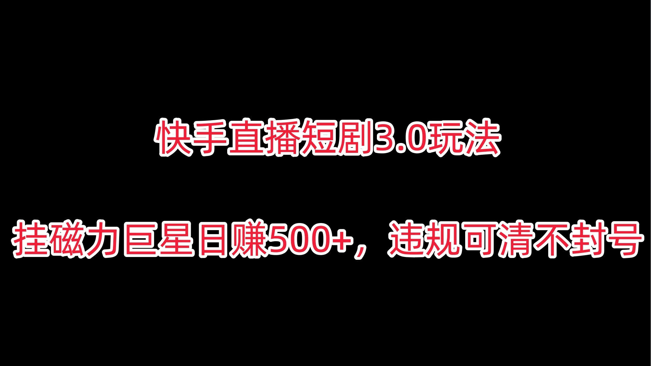 快手直播短剧3.0玩法，挂磁力巨星日赚500+，违规可清不封号-客创社 - 专注互联网轻资产创业及网络项目资源整合与分享福鑫网创 -  免费且强大的项目分享网站