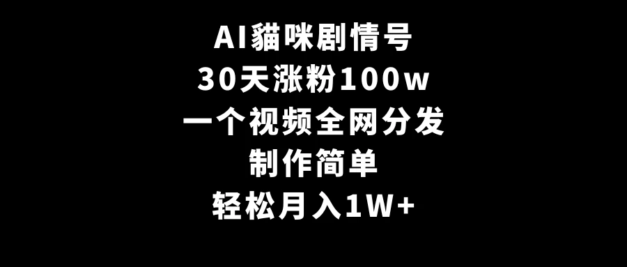 AI貓咪剧情号，30天涨粉100w，制作简单，一个视频全网分发，轻松月入1W+福鑫网创-专注互联网轻资产创业及网络项目资源整合与分享福鑫网创-免费且强大的项目分享网站！