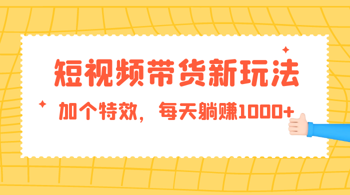 短视频带货新玩法，加个特效，每天躺赚1000+，小白当天见收益-客创社 - 专注互联网轻资产创业及网络项目资源整合与分享福鑫网创 -  免费且强大的项目分享网站