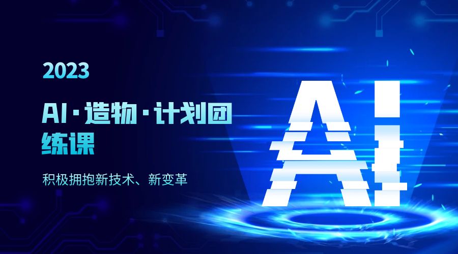 2023 AI · 造物 · 计划团练课第一期：积极拥抱新技术、新变革 - 项目资源网