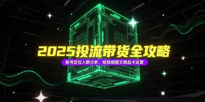 （15233期）2025投流带货全攻略，账号定位人群分析，短视频图文商品卡运营-客创社 - 专注互联网轻资产创业及网络项目资源整合与分享福鑫网创 -  免费且强大的项目分享网站