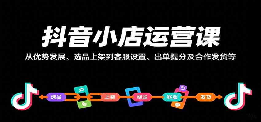 抖音小店运营课，从优势发展、选品上架到客服设置、出单提分及合作发货等 - 项目资源网