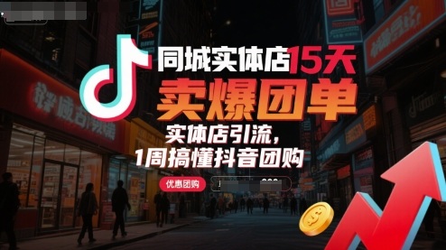 同城实体店15天卖爆团单，实体店引流，1周搞懂抖音团购 - 项目资源网