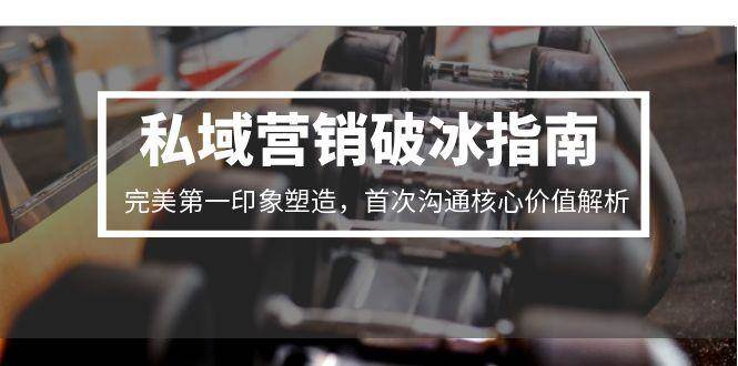 私域营销破冰指南，完美第一印象塑造，首次沟通核心价值解析-客创社 - 专注互联网轻资产创业及网络项目资源整合与分享福鑫网创 -  免费且强大的项目分享网站