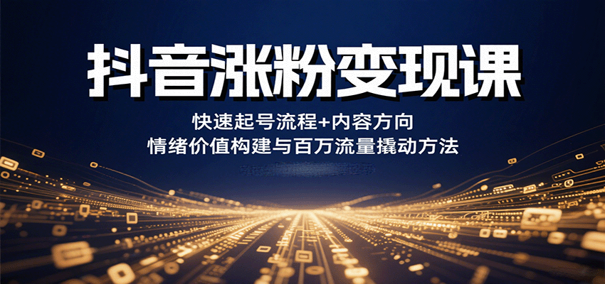 抖音涨粉变现课，快速起号流程+内容方向+情绪价值构建与百万流量撬动方法 - 项目资源网