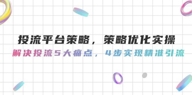 （14862期）投流平台策略，策略优化实操，解决投流5大痛点，4步实现精准引流-客创社 - 专注互联网轻资产创业及网络项目资源整合与分享福鑫网创 -  免费且强大的项目分享网站