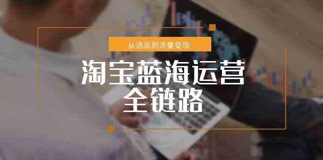 淘宝蓝海运营全链路，从选品到流量变现，小类目突围完整方案-客创社 - 专注互联网轻资产创业及网络项目资源整合与分享福鑫网创 -  免费且强大的项目分享网站