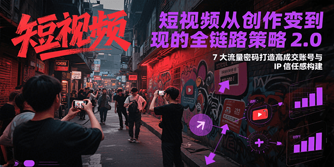 短视频从创作到变现的全链路策略2.0，7大流量密码构建IP信任感打造高成交账号-客创社 - 专注互联网轻资产创业及网络项目资源整合与分享福鑫网创 -  免费且强大的项目分享网站