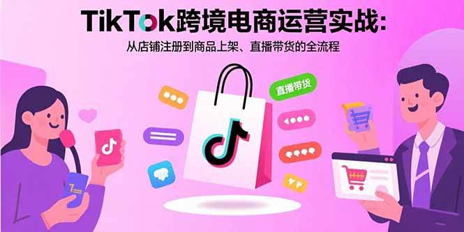 （15808期）TikTok跨境电商运营实战：从店铺注册到商品上架、直播带货的全流程福鑫网创-专注互联网轻资产创业及网络项目资源整合与分享福鑫网创-免费且强大的项目分享网站！