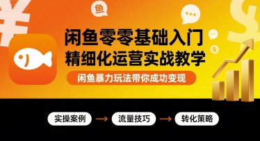 闲鱼零基础入门精细化运营实战教学，闲鱼暴力玩法带你成功变现 - 项目资源网