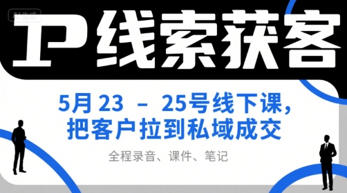 IP线索获客5月23-25号线下课，把客户拉到私域成交（录音+课件+笔记）-客创社 - 专注互联网轻资产创业及网络项目资源整合与分享福鑫网创 -  免费且强大的项目分享网站