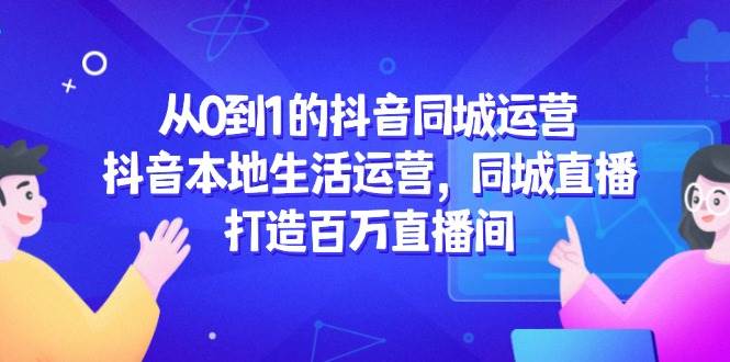 （14863期）从0到1的抖音同城运营，抖音本地生活运营，同城直播，打造百万直播间-客创社 - 专注互联网轻资产创业及网络项目资源整合与分享福鑫网创 -  免费且强大的项目分享网站