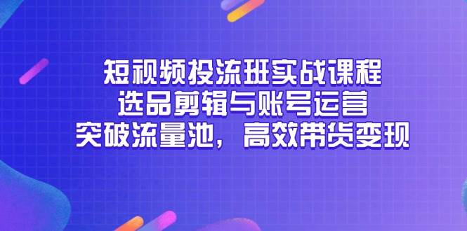 （14868期）短视频投流班实战课程，选品剪辑与账号运营，突破流量池，高效带货变现-客创社 - 专注互联网轻资产创业及网络项目资源整合与分享福鑫网创 -  免费且强大的项目分享网站