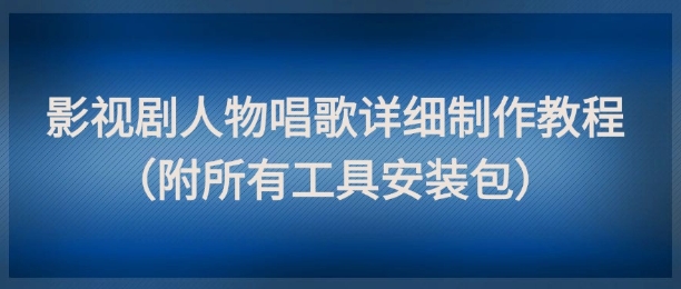 影视剧人物唱歌详细制作教程，点赞量动辄几十W（附所有工具安装包）-客创社 - 专注互联网轻资产创业及网络项目资源整合与分享福鑫网创 -  免费且强大的项目分享网站