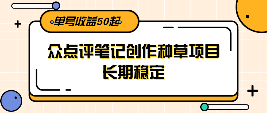 大众点评笔记创作种草项目，长期稳定， 单号收益50起-客创社 - 专注互联网轻资产创业及网络项目资源整合与分享福鑫网创 -  免费且强大的项目分享网站