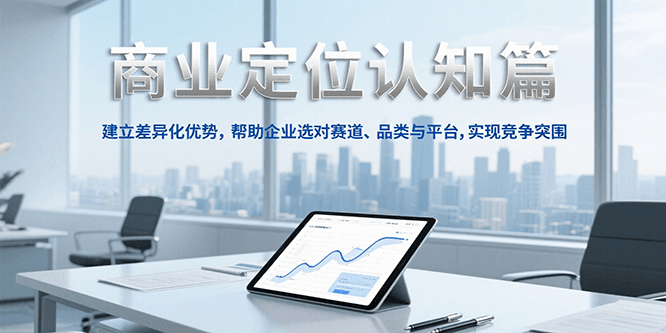 商业定位认知，建立差异化优势，帮助企业选对赛道、品类与平台，实现竞争突围-客创社 - 专注互联网轻资产创业及网络项目资源整合与分享福鑫网创 -  免费且强大的项目分享网站