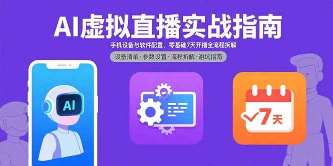 （15835期）AI虚拟直播实战指南，手机设备与软件配置，零基础7天开播全流程拆解 - 项目资源网
