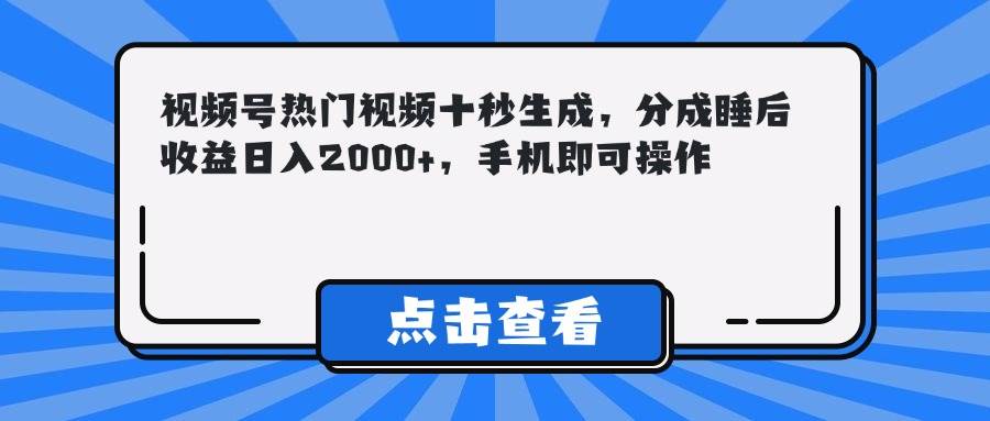 （14851期）视频号热门视频十秒生成，分成睡后收益日入2000+，手机即可操作-客创社 - 专注互联网轻资产创业及网络项目资源整合与分享福鑫网创 -  免费且强大的项目分享网站