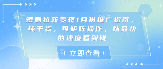 短剧拉新变现1月份推广指南，纯干货，可矩阵操作，以最快的速度看到钱福鑫网创-专注互联网轻资产创业及网络项目资源整合与分享福鑫网创-免费且强大的项目分享网站！