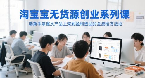 淘宝无货源创业系列课，助新手掌握从产品上架到盈利选品的全流程方法论-客创社 - 专注互联网轻资产创业及网络项目资源整合与分享福鑫网创 -  免费且强大的项目分享网站